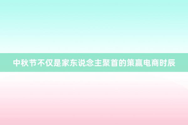 中秋节不仅是家东说念主聚首的策赢电商时辰