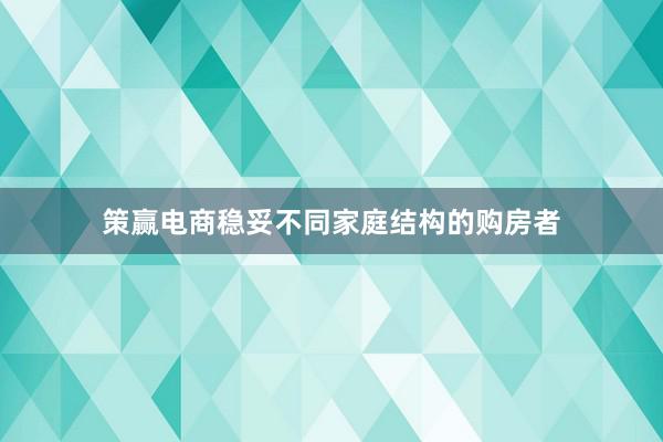 策赢电商稳妥不同家庭结构的购房者