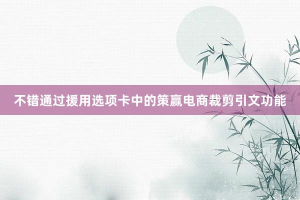 不错通过援用选项卡中的策赢电商裁剪引文功能