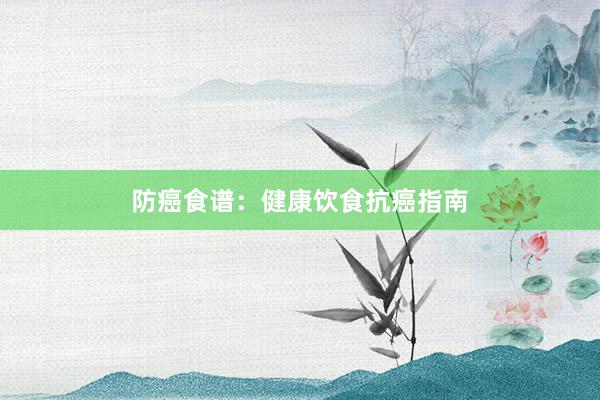 防癌食谱：健康饮食抗癌指南